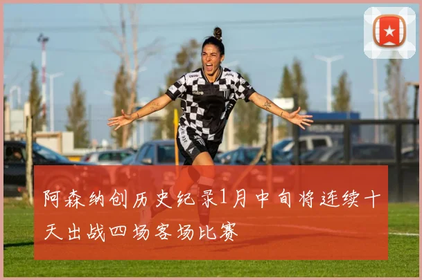 阿森纳创历史纪录1月中旬将连续十天出战四场客场比赛