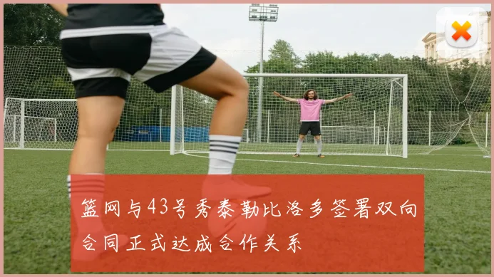 篮网与43号秀泰勒比洛多签署双向合同正式达成合作关系