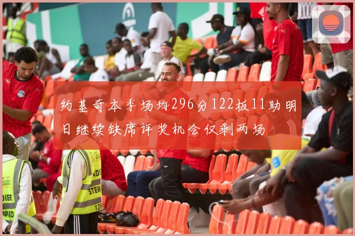 约基奇本季场均296分122板11助明日继续缺席评奖机会仅剩两场