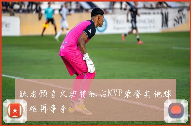 狄龙预言文班将独占MVP荣誉其他球员难再争夺