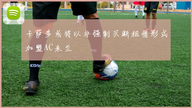 卡萨多或将以非强制买断租借形式加盟AC米兰