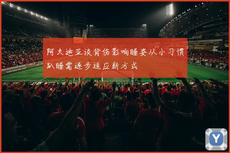 阿夫迪亚谈背伤影响睡姿从小习惯趴睡需逐步适应新方式