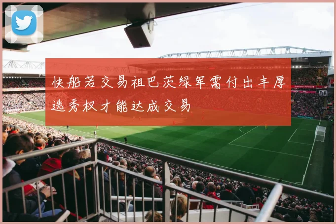 快船若交易祖巴茨绿军需付出丰厚选秀权才能达成交易