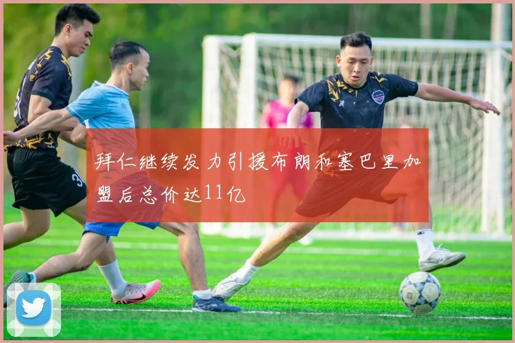 拜仁继续发力引援布朗和塞巴里加盟后总价达11亿