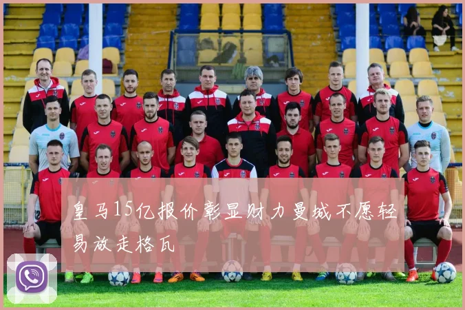 皇马15亿报价彰显财力曼城不愿轻易放走格瓦